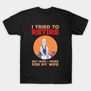 I tried to retire but now I work for my wife T-Shirt